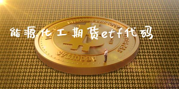 能源化工期货etf代码_https://www.kuaijiepai.net_国际期货_第1张