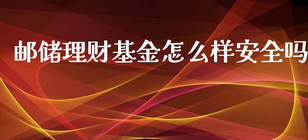 邮储理财基金怎么样安全吗_https://www.kuaijiepai.net_期货理财_第1张