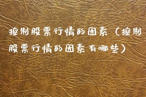 控制股票行情的因素（控制股票行情的因素有哪些）_https://www.kuaijiepai.net_新股新闻_第1张
