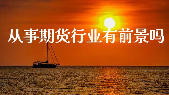 从事期货行业有前景吗_https://www.kuaijiepai.net_期货在线_第1张