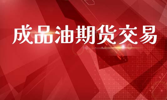 成品油期货交易_https://www.kuaijiepai.net_期货资讯_第1张