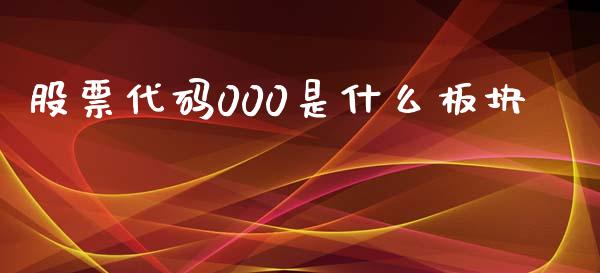 股票代码000是什么板块_https://www.kuaijiepai.net_投资理财_第1张