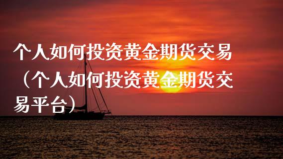个人如何投资黄金期货交易（个人如何投资黄金期货交易平台）_https://www.kuaijiepai.net_国际期货_第1张