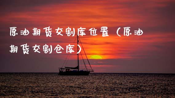 原油期货交割库位置（原油期货交割仓库）_https://www.kuaijiepai.net_国际期货_第1张