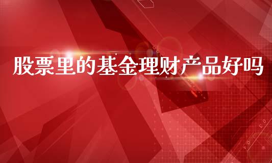 股票里的基金理财产品好吗_https://www.kuaijiepai.net_投资理财_第1张