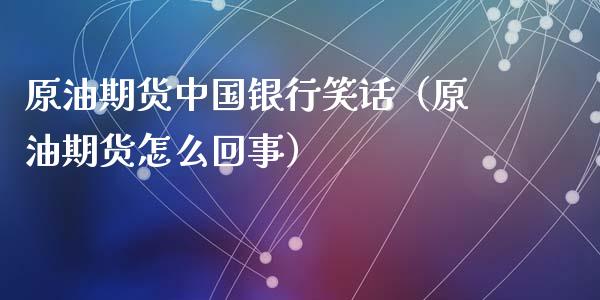 原油期货中国银行笑话（原油期货怎么回事）_https://www.kuaijiepai.net_期货资讯_第1张