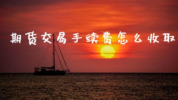 期货交易手续费怎么收取_https://www.kuaijiepai.net_期货资讯_第1张