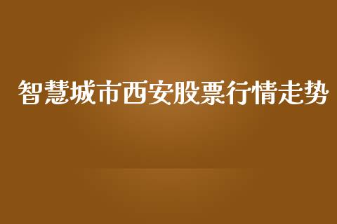智慧城市西安股票行情走势_https://www.kuaijiepai.net_新股新闻_第1张