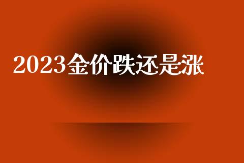2023金价跌还是涨_https://www.kuaijiepai.net_国际期货_第1张