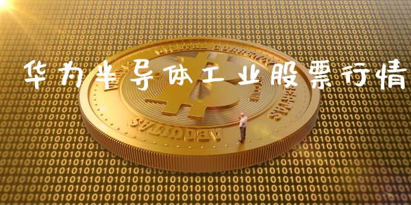 华为半导体工业股票行情_https://www.kuaijiepai.net_股票理论_第1张