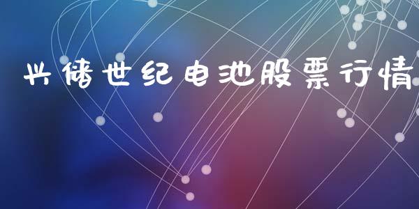 兴储世纪电池股票行情_https://www.kuaijiepai.net_国际股建_第1张