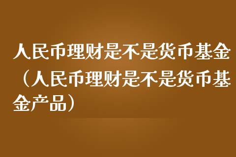 人民币理财是不是货币基金（人民币理财是不是货币基金产品）_https://www.kuaijiepai.net_期货理财_第1张