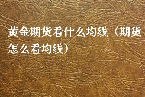 黄金期货看什么均线（期货怎么看均线）_https://www.kuaijiepai.net_国际期货_第1张