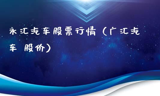 永汇汽车股票行情（广汇汽车 股价）_https://www.kuaijiepai.net_国际股建_第1张