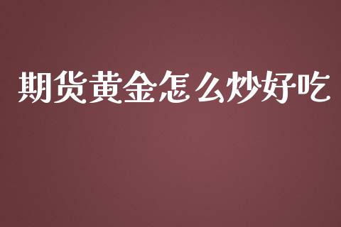 期货黄金怎么炒好吃_https://www.kuaijiepai.net_国际期货_第1张