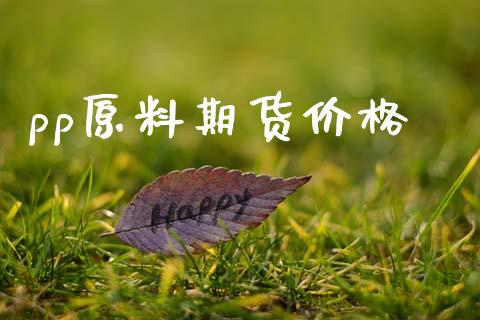 pp原料期货价格_https://www.kuaijiepai.net_国际期货_第1张