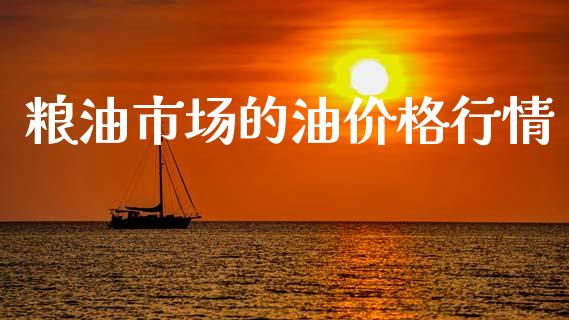 粮油市场的油价格行情_https://www.kuaijiepai.net_国际期货_第1张