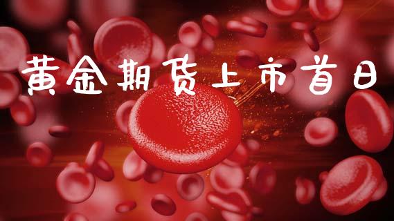 黄金期货上市首日_https://www.kuaijiepai.net_国际期货_第1张