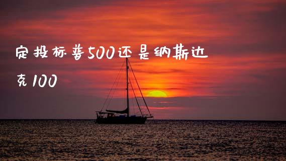 定投标普500还是纳斯达克100_https://www.kuaijiepai.net_国际期货_第1张
