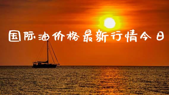 国际油价格最新行情今日_https://www.kuaijiepai.net_期货在线_第1张