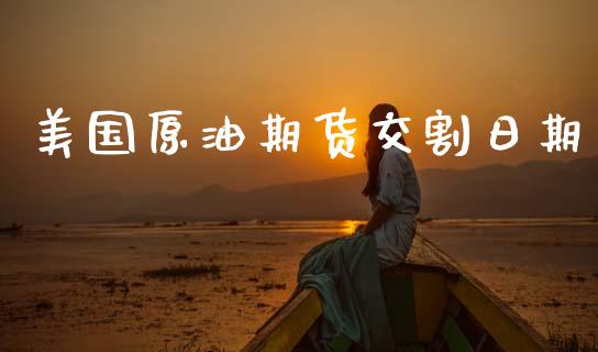 美国原油期货交割日期_https://www.kuaijiepai.net_国际期货_第1张