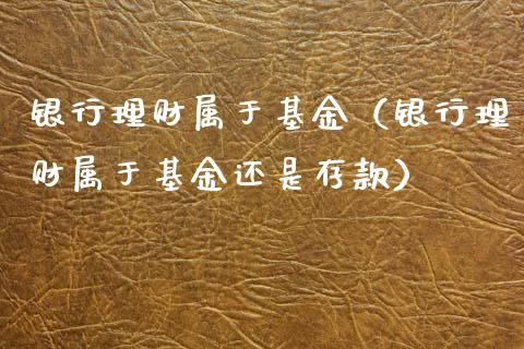 银行理财属于基金（银行理财属于基金还是存款）_https://www.kuaijiepai.net_投资理财_第1张