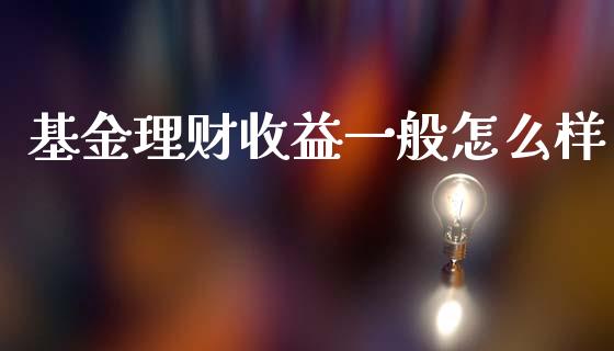 基金理财收益一般怎么样_https://www.kuaijiepai.net_期货理财_第1张