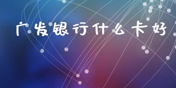 广发银行什么卡好_https://www.kuaijiepai.net_期货在线_第1张