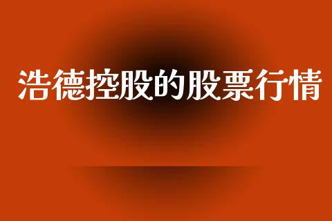 浩德控股的股票行情_https://www.kuaijiepai.net_股票理论_第1张