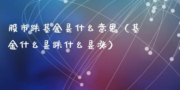 股市跌基金是什么意思（基金什么是跌什么是涨）_https://www.kuaijiepai.net_期货理财_第1张