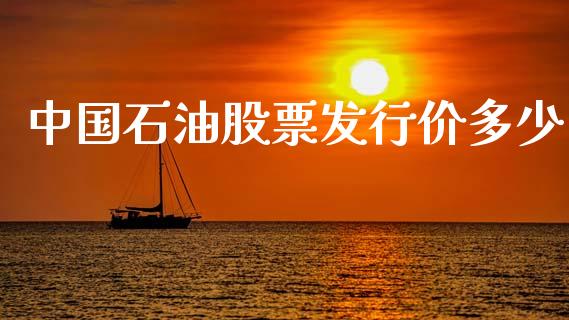 中国石油股票发行价多少_https://www.kuaijiepai.net_期货在线_第1张