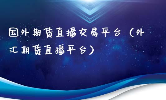 国外期货直播交易平台（外汇期货直播平台）_https://www.kuaijiepai.net_期货在线_第1张