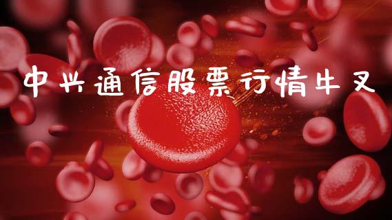 中兴通信股票行情牛叉_https://www.kuaijiepai.net_国际股建_第1张