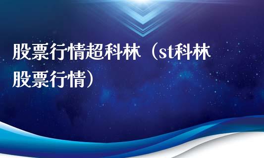 股票行情超科林（st科林股票行情）_https://www.kuaijiepai.net_新股新闻_第1张
