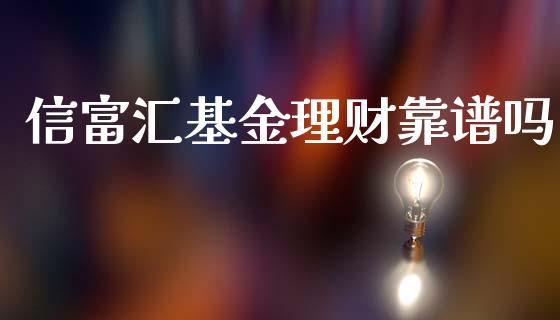 信富汇基金理财靠谱吗_https://www.kuaijiepai.net_期货理财_第1张