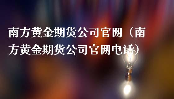 南方黄金期货公司官网（南方黄金期货公司官网电话）_https://www.kuaijiepai.net_国际期货_第1张