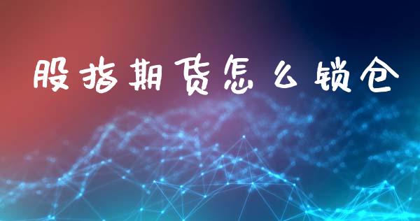 股指期货怎么锁仓_https://www.kuaijiepai.net_国际期货_第1张