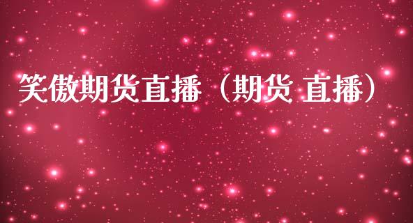笑傲期货直播（期货 直播）_https://www.kuaijiepai.net_期货在线_第1张