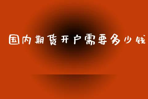 国内期货开户需要多少钱_https://www.kuaijiepai.net_期货资讯_第1张