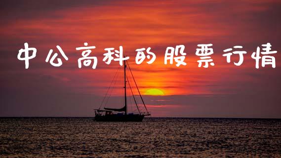 中公高科的股票行情_https://www.kuaijiepai.net_国际股建_第1张