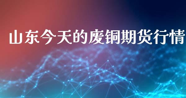 山东今天的废铜期货行情_https://www.kuaijiepai.net_期货在线_第1张