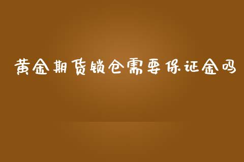 黄金期货锁仓需要保证金吗_https://www.kuaijiepai.net_期货资讯_第1张