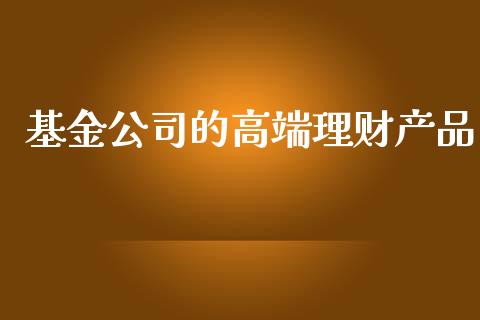 基金公司的高端理财产品_https://www.kuaijiepai.net_投资理财_第1张
