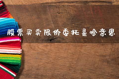 股票买卖限价委托是啥意思_https://www.kuaijiepai.net_期货理财_第1张