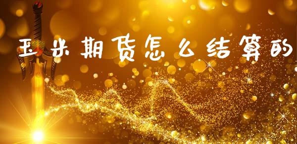 玉米期货怎么结算的_新股新闻_第1张_快捷排财经网 玉米期货怎么结算的_https://www.kuaijiepai.net_新股新闻_第1张
