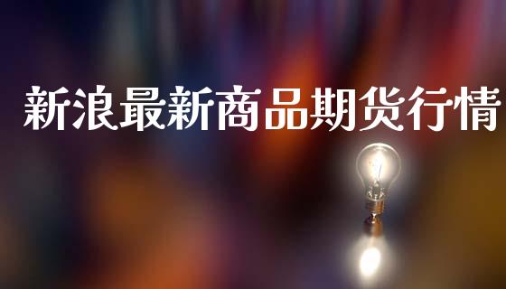 新浪最新商品期货行情_https://www.kuaijiepai.net_期货在线_第1张