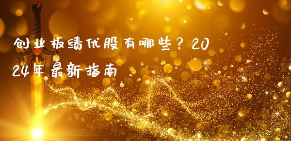 创业板绩优股有哪些？2024年最新指南_https://www.kuaijiepai.net_期货在线_第1张