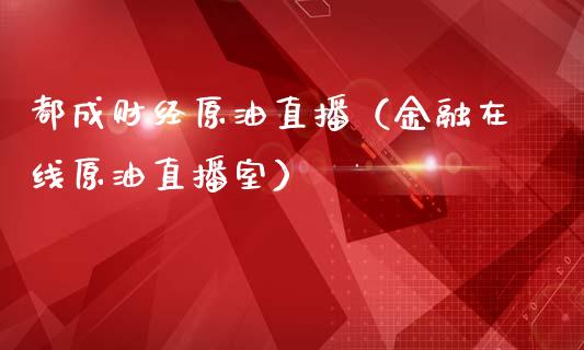 都成财经原油直播（金融在线原油直播室）_https://www.kuaijiepai.net_期货在线_第1张