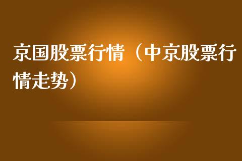 京国股票行情（中京股票行情走势）_https://www.kuaijiepai.net_股票理论_第1张
