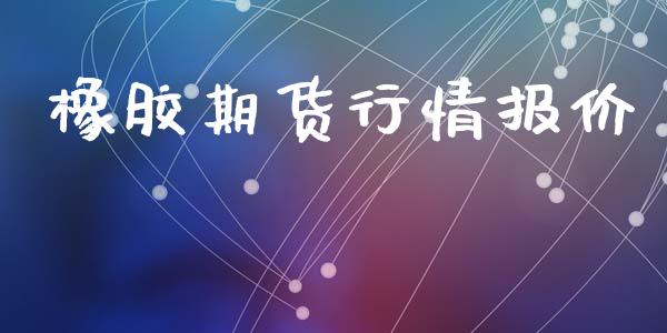橡胶期货行情报价_https://www.kuaijiepai.net_期货在线_第1张